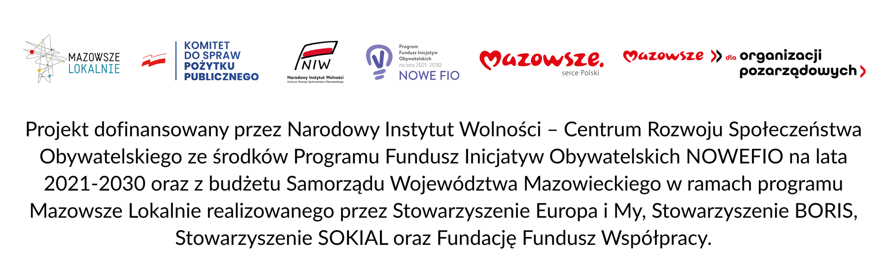 Projekt dofinansowany przez Narodowy Instytut Wolności – Centrum Rozwoju Społeczeństwa Obywatelskiego ze środków Programu Fundusz Inicjatyw Obywatelskich NOWEFIO na lata 2021–2030 oraz z budżetu Samorządu Województwa Mazowieckiego w ramach programu Mazowsze Lokalnie realizowanego przez Stowarzyszenie Europa i My, Stowarzyszenie BORIS, Stowarzyszenie SOKIAL oraz Fundację Fundusz Współpracy.